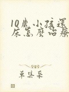 10岁小孩还尿床怎么治疗