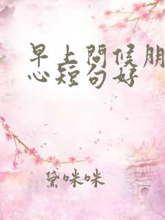 早上问候朋友暖心短句好