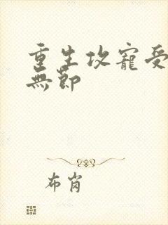 重生攻宠受h肉无节