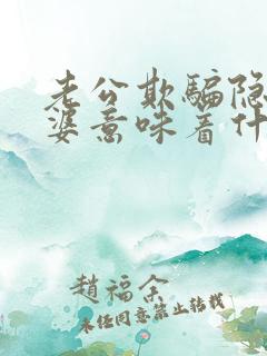 老公欺骗隐瞒老婆意味着什么