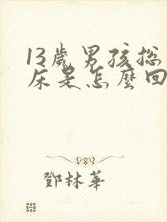 13岁男孩总尿床是怎么回事