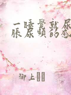 一睡觉就尿急尿胀尿频的感觉