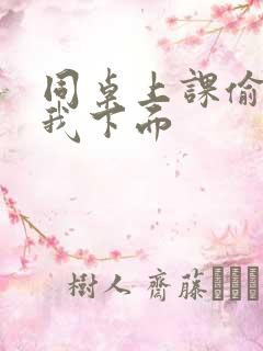 同桌上课偷偷摸我下面