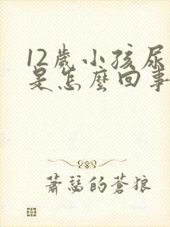 12岁小孩尿床是怎么回事