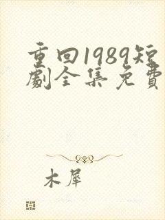 重回1989短剧全集免费播放