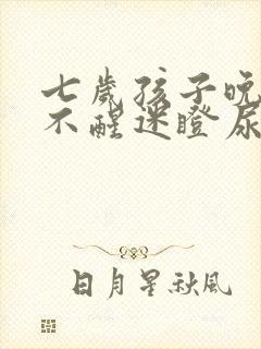 七岁孩子晚上叫不醒迷瞪尿床怎么办