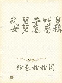 我儿子叫舅舅的女儿怎么称呼