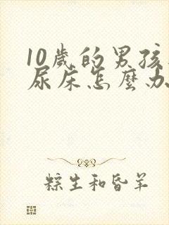 10岁的男孩还尿床怎么办