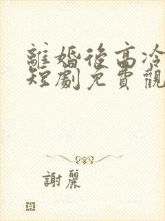 离婚后高冷前妻短剧免费观看