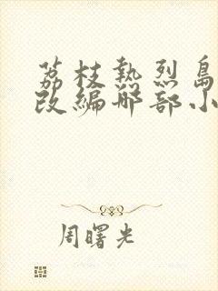 荔枝热烈岛小说改编哪部小说