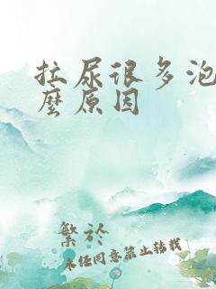 拉尿很多泡泡什么原因