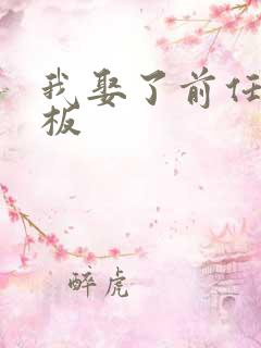 我娶了前任的老板