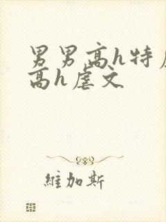 男男高h特虐_高h虐文