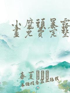 小魔头暴露啦漫画免费完整版下拉式