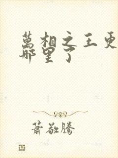 万相之王更新到哪里了