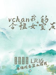 vchan我的合租女室友是不
