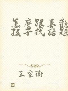 怎么跟喜欢的女孩子找话题