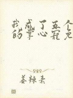 我成了五个大佬的掌心宠免费动漫