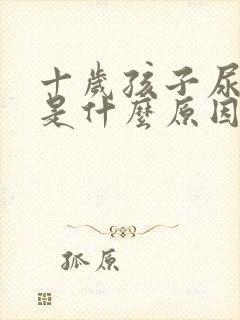 十岁孩子尿裤子是什么原因引起的呢