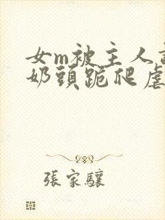 女m被主人调教奶头跪爬虐