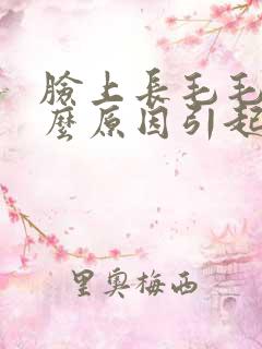 脸上长毛毛是什么原因引起的