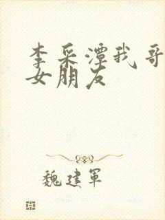 李采潭我哥哥的女朋友