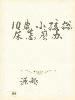 10岁小孩总尿床怎么办