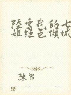 陆云我的七个姐姐绝色倾城