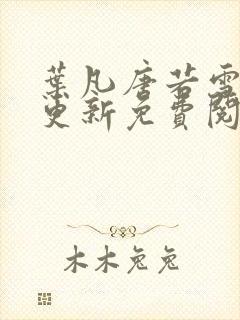 叶凡唐若雪最新更新免费阅读