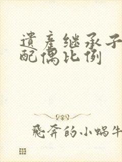 遗产继承子女和配偶比例