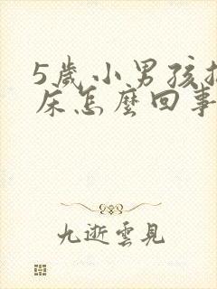 5岁小男孩总尿床怎么回事