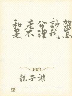 和老公吵架他总是不理我怎么办