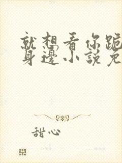 就想看你跪在我身边小说免费阅读