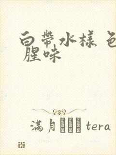 白带水样 色黄 腥味