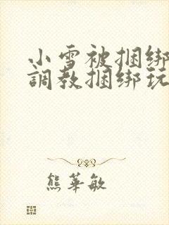 小雪被捆绑半吊调教捆绑玩法