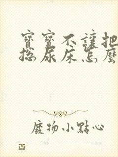 宝宝不让把尿,总尿床怎么办