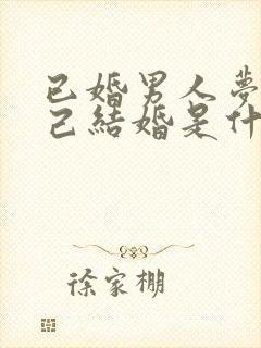 已婚男人梦见自己结婚是什么征兆