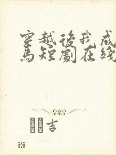 穿越后我成了驸马短剧在线观看免费高清