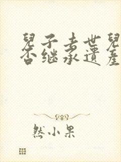 儿子去世儿媳可否继承遗产