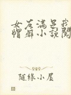 女友满足我的绿帽癖小说阅读