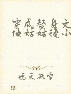 穿成替身文渣a他姑姑后小说免费阅读