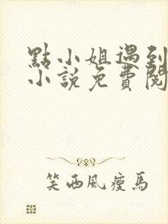 点小姐遇到女儿小说免费阅读