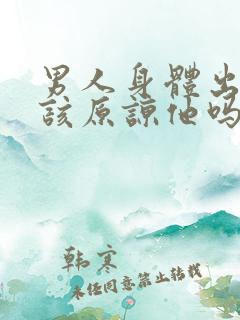 男人身体出轨应该原谅他吗