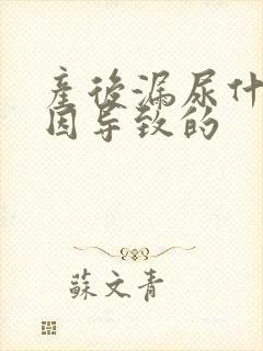 产后漏尿什么原因导致的