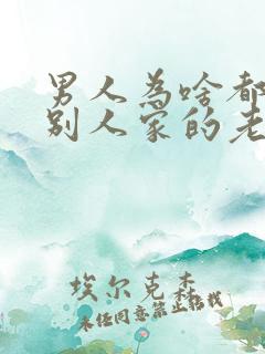 男人为啥都喜欢别人家的老婆