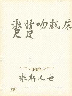 激情吻戏床戏大尺度