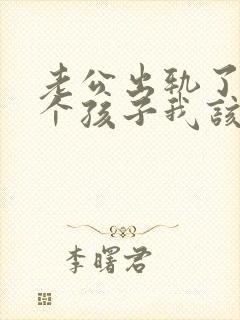 老公出轨了还有个孩子我该怎么办