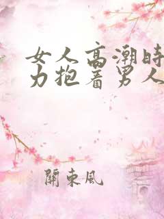 女人高潮时会用力抱着男人吗