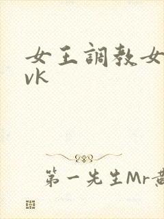 女王调教女奴 vk