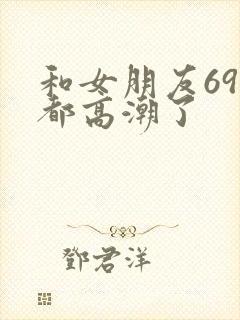 和女朋友69式都高潮了